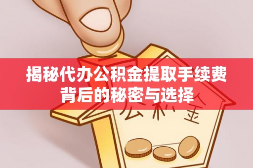 广州揭秘代办公积金提取手续费背后的秘密与选择