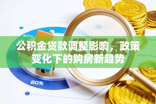 广州公积金贷款调整影响，政策变化下的购房新趋势