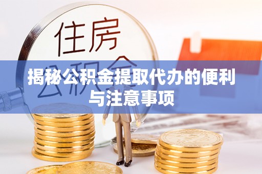 广州揭秘公积金提取代办的便利与注意事项