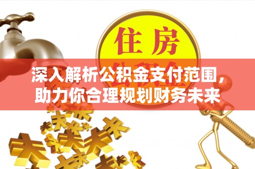 广州深入解析公积金支付范围，助力你合理规划财务未来