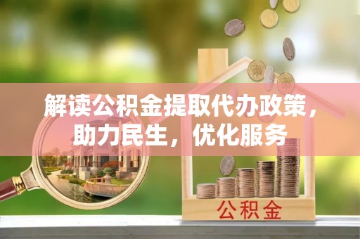 广州解读公积金提取代办政策，助力民生，优化服务