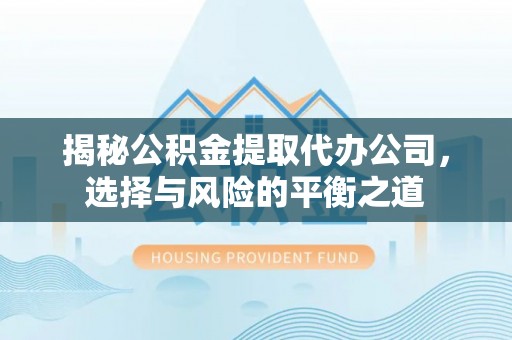广州揭秘公积金提取代办公司，选择与风险的平衡之道