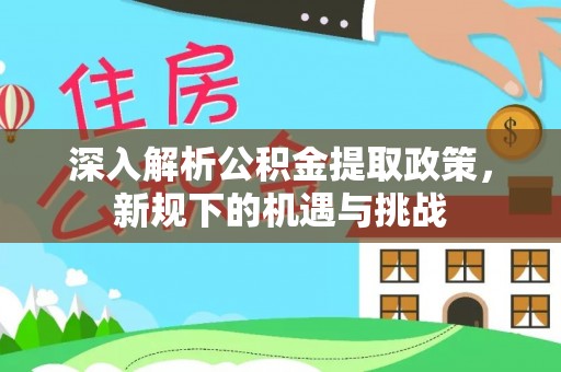 广州深入解析公积金提取政策，新规下的机遇与挑战