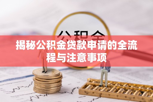 广州揭秘公积金贷款申请的全流程与注意事项