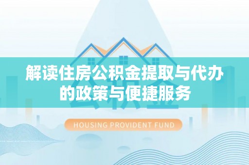 广州解读住房公积金提取与代办的政策与便捷服务