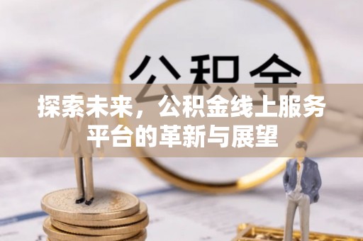 广州探索未来，公积金线上服务平台的革新与展望