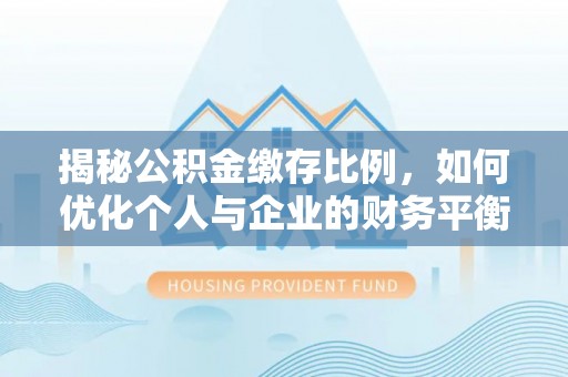 广州揭秘公积金缴存比例，如何优化个人与企业的财务平衡