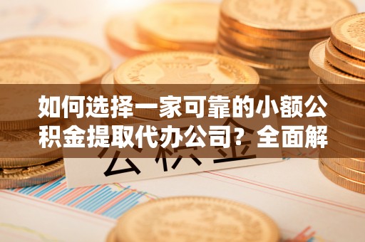 广州如何选择一家可靠的小额公积金提取代办公司？全面解析与指南