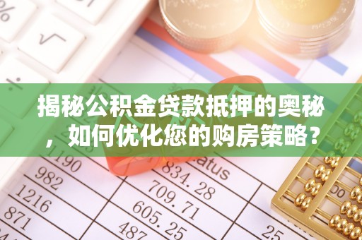 广州揭秘公积金贷款抵押的奥秘，如何优化您的购房策略？