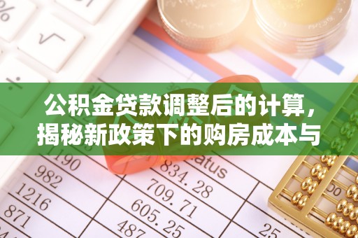 广州公积金贷款调整后的计算，揭秘新政策下的购房成本与规划策略