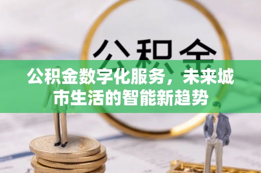 广州公积金数字化服务，未来城市生活的智能新趋势