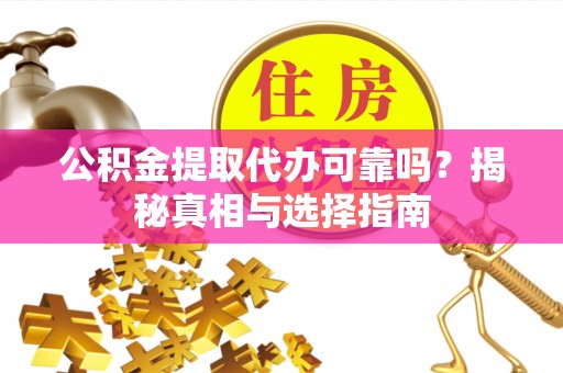 广州公积金提取代办可靠吗？揭秘真相与选择指南