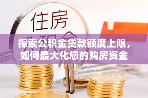 广州探索公积金贷款额度上限，如何最大化您的购房资金