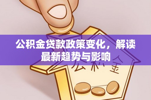 广州公积金贷款政策变化，解读最新趋势与影响