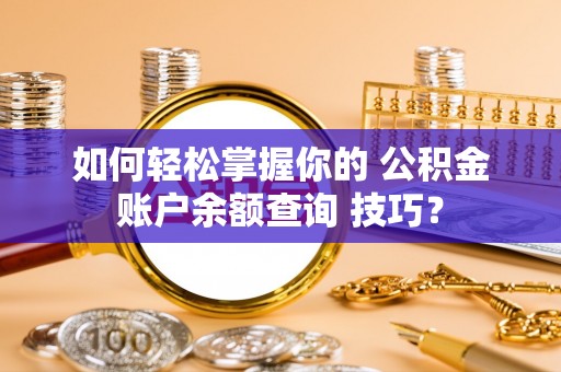 广州如何轻松掌握你的 公积金账户余额查询 技巧？