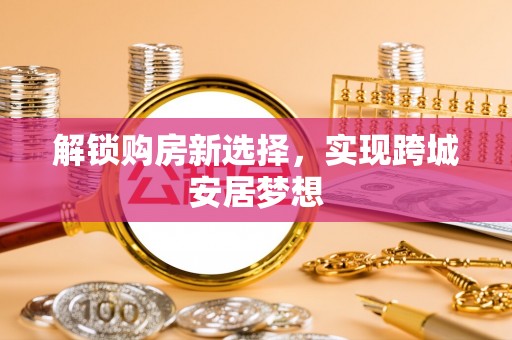 广州解锁购房新选择，实现跨城安居梦想