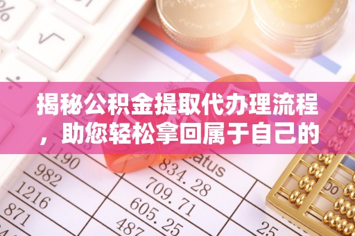 广州揭秘公积金提取代办理流程，助您轻松拿回属于自己的钱