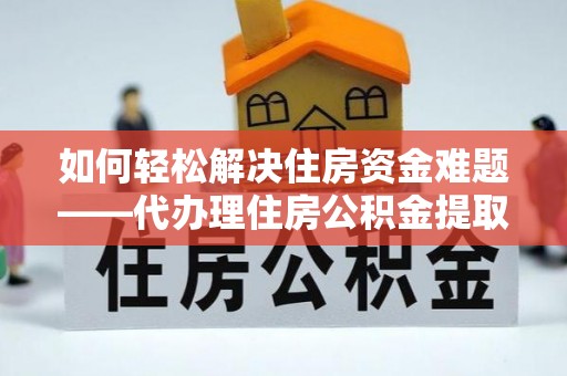 广州如何轻松解决住房资金难题——代办理住房公积金提取服务详解