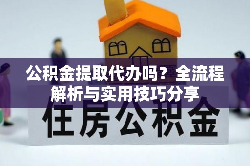 广州公积金提取代办吗？全流程解析与实用技巧分享
