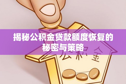 广州揭秘公积金贷款额度恢复的秘密与策略
