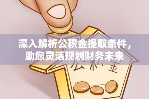 广州深入解析公积金提取条件，助您灵活规划财务未来