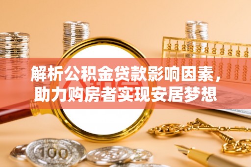 广州解析公积金贷款影响因素，助力购房者实现安居梦想