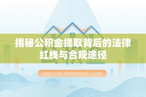 广州揭秘公积金提取背后的法律红线与合规途径