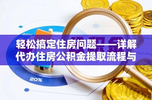 广州轻松搞定住房问题——详解代办住房公积金提取流程与技巧