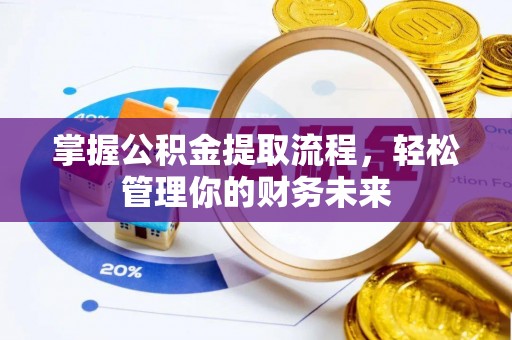 广州掌握公积金提取流程，轻松管理你的财务未来