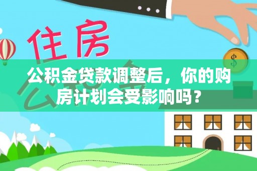 广州公积金贷款调整后，你的购房计划会受影响吗？