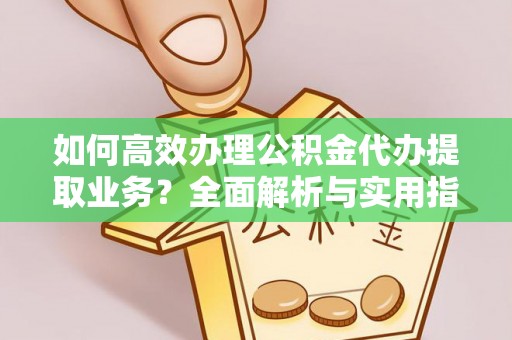 广州如何高效办理公积金代办提取业务？全面解析与实用指南