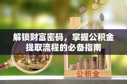 广州解锁财富密码，掌握公积金提取流程的必备指南