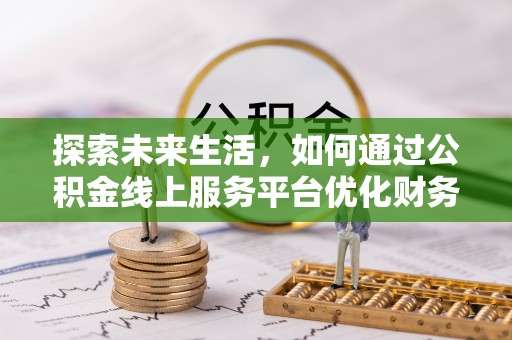 广州探索未来生活，如何通过公积金线上服务平台优化财务管理