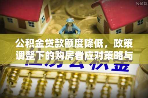 广州公积金贷款额度降低，政策调整下的购房者应对策略与未来趋势