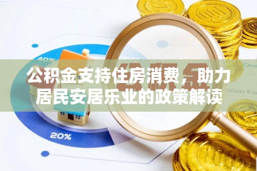 广州公积金支持住房消费，助力居民安居乐业的政策解读