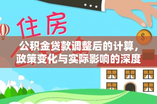 广州公积金贷款调整后的计算，政策变化与实际影响的深度解析