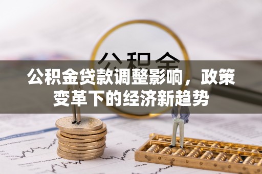 广州公积金贷款调整影响，政策变革下的经济新趋势