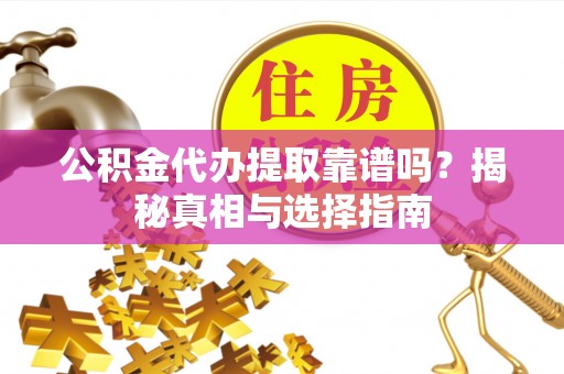 广州公积金代办提取靠谱吗？揭秘真相与选择指南