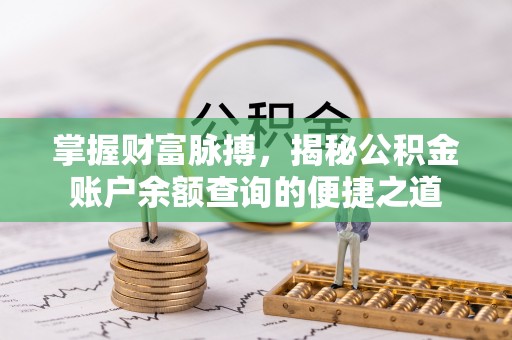 广州掌握财富脉搏，揭秘公积金账户余额查询的便捷之道