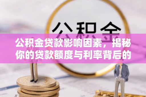 广州公积金贷款影响因素，揭秘你的贷款额度与利率背后的秘密