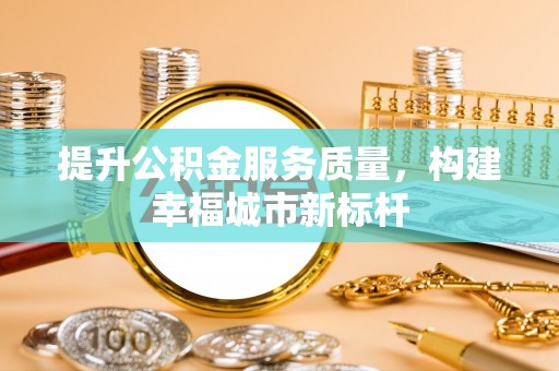 广州提升公积金服务质量，构建幸福城市新标杆