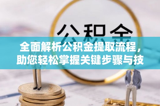 广州全面解析公积金提取流程，助您轻松掌握关键步骤与技巧