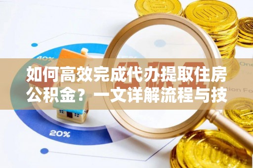广州如何高效完成代办提取住房公积金？一文详解流程与技巧