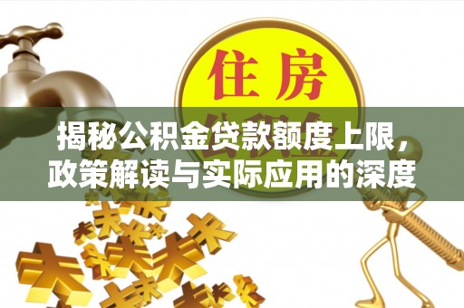 广州揭秘公积金贷款额度上限，政策解读与实际应用的深度分析