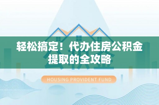 广州轻松搞定！代办住房公积金提取的全攻略