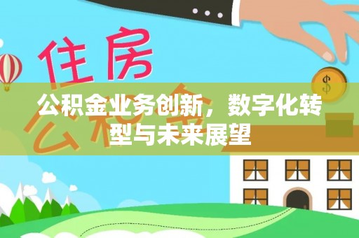 广州公积金业务创新，数字化转型与未来展望