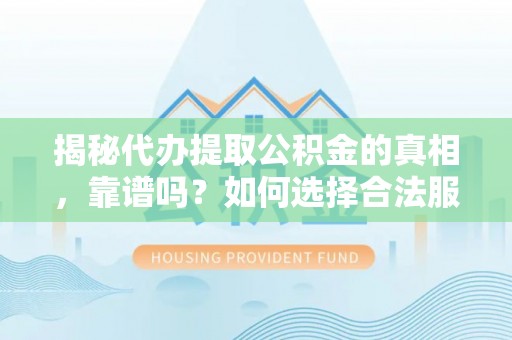 广州揭秘代办提取公积金的真相，靠谱吗？如何选择合法服务？