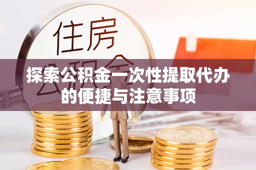 广州探索公积金一次性提取代办的便捷与注意事项