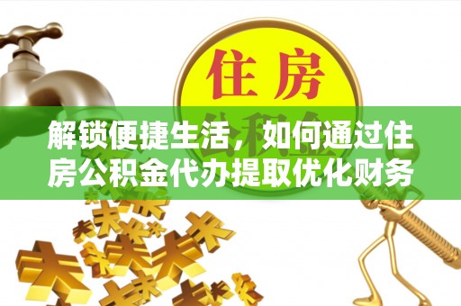 广州解锁便捷生活，如何通过住房公积金代办提取优化财务规划