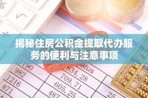 广州揭秘住房公积金提取代办服务的便利与注意事项